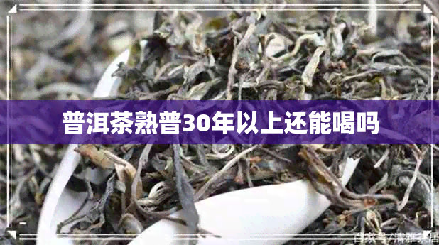 普洱茶熟普30年以上还能喝吗