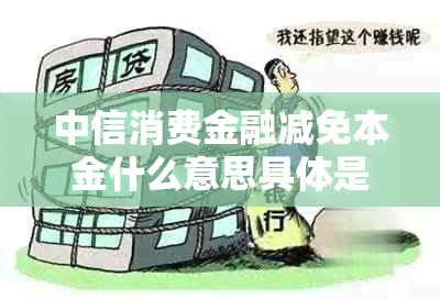 中信消费金融减免本金什么意思具体是指什么