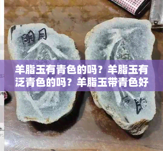 羊脂玉有青色的吗？羊脂玉有泛青色的吗？羊脂玉带青色好吗？