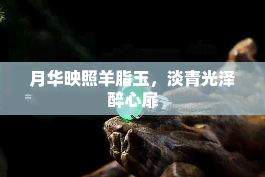 月华映照羊脂玉,淡青光泽醉心扉