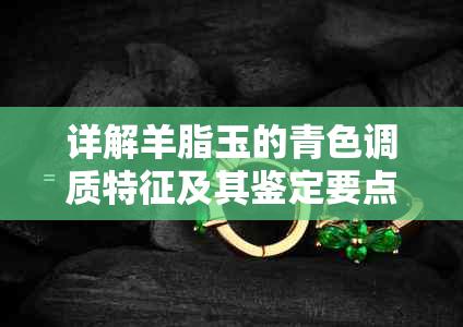 详解羊脂玉的青色调质特征及其鉴定要点