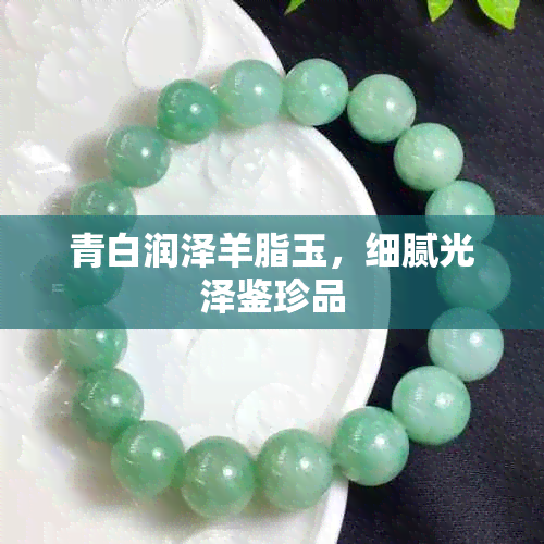 青白润泽羊脂玉,细腻光泽鉴珍品