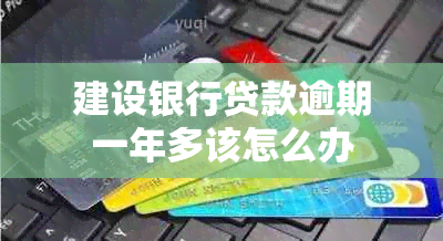 建设银行贷款逾期一年多该怎么办