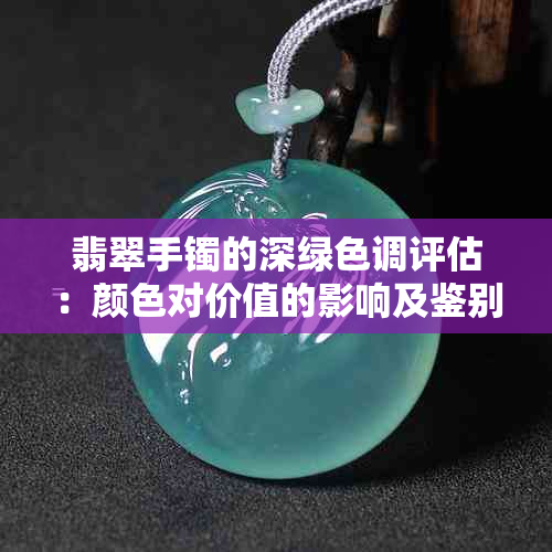 翡翠手镯的深绿色调评估:颜色对价值的影响及鉴别方法