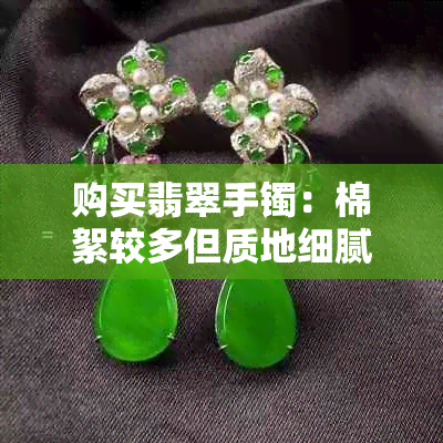 购买翡翠手镯：棉絮较多但质地细腻，大致价格咨询