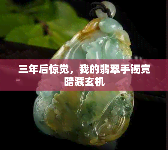 三年后惊觉，我的翡翠手镯竟暗藏玄机