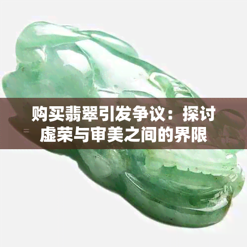购买翡翠引发争议：探讨虚荣与审美之间的界限