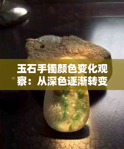 玉石手镯颜色变化观察：从深色逐渐转变为浅色