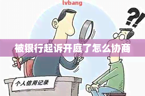 被银行起诉开庭了怎么协商