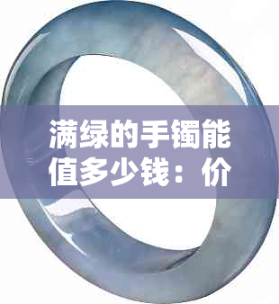满绿的手镯能值多少钱:价格及价值分析详解