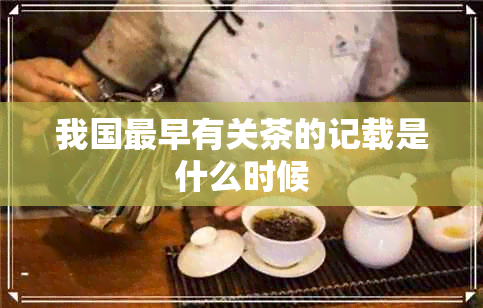 我国最早有关茶的记载是什么时候 我国最早有关茶的记载是什么时候