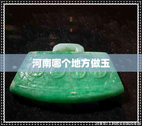 河南哪个地方做玉 河南哪个地方做玉