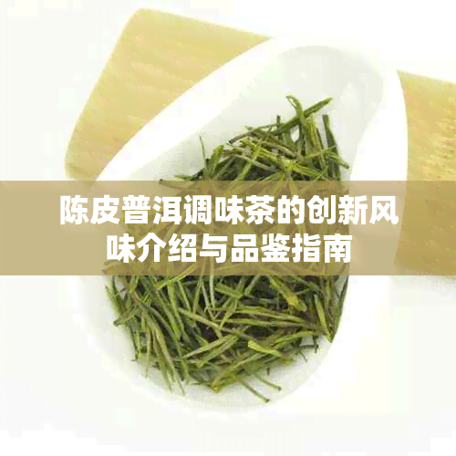 陈皮普洱调味茶的创新风味介绍与品鉴指南