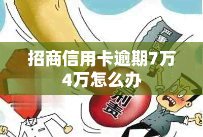 招商信用卡逾期7万4万怎么办