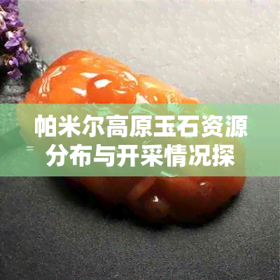 帕米尔高原玉石资源分布与开采情况探秘