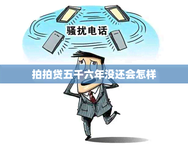 拍拍贷五千六年没还会怎样