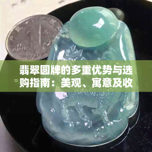 翡翠圆牌的多重优势与选购指南：美观、寓意及收藏价值全解析