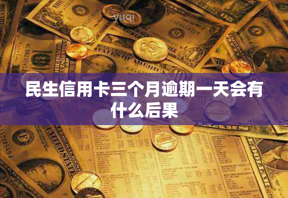 民生信用卡三个月逾期一天会有什么后果