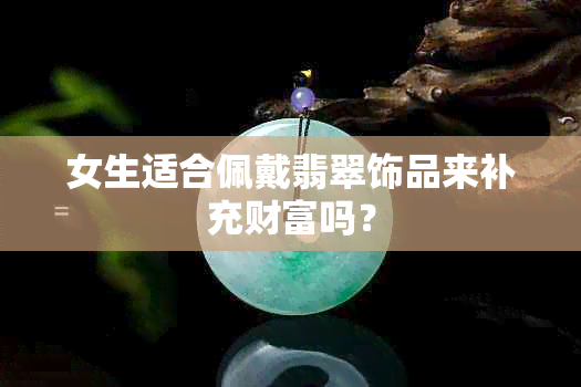 女生适合佩戴翡翠饰品来补充财富吗?