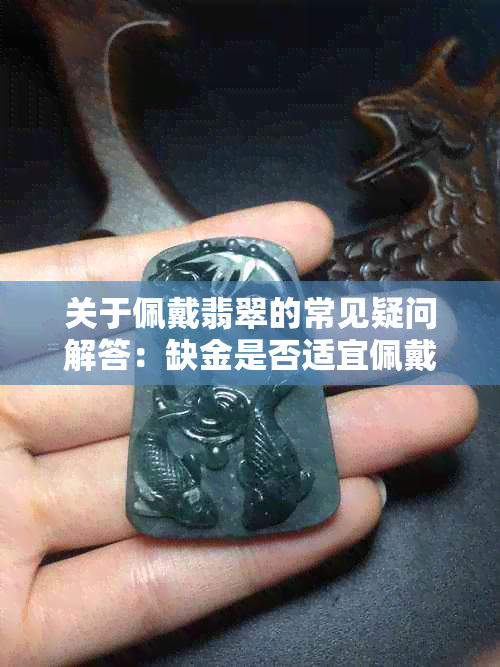 关于佩戴翡翠的常见疑问解答:缺金是否适宜佩戴翡翠?