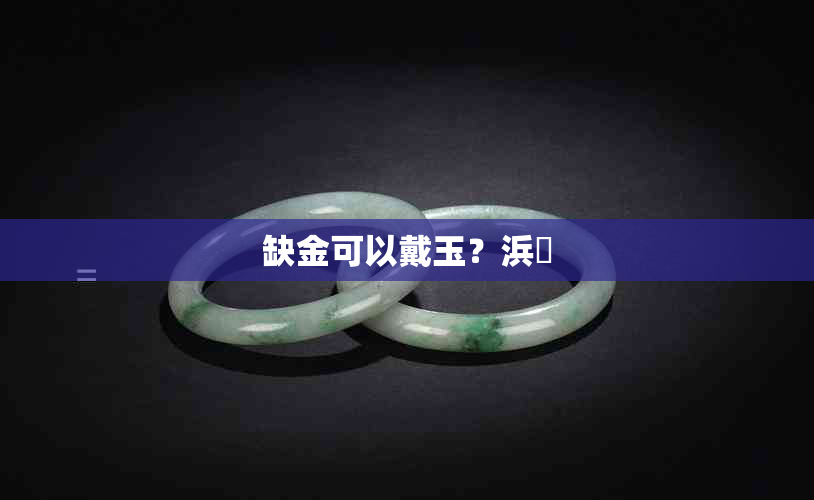 缺金可以戴玉?浜旇