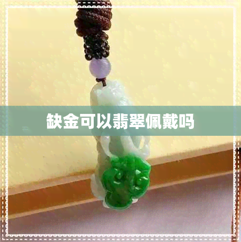 缺金可以翡翠佩戴吗 缺金可以翡翠佩戴吗