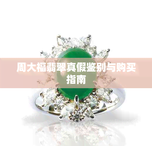 周大福翡翠真假鉴别与购买指南