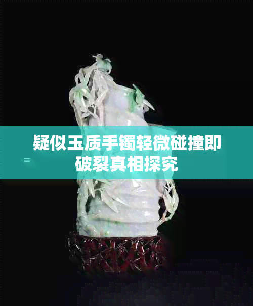 疑似玉质手镯轻微碰撞即破裂真相探究