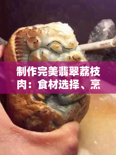 制作完美翡翠荔枝肉:食材选择、烹饪步骤与技巧全解析
