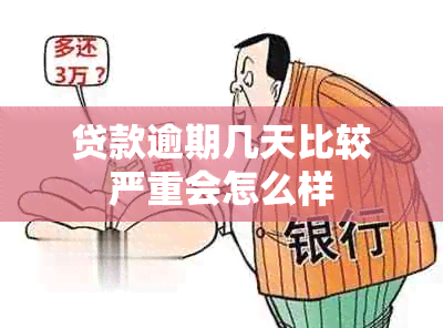 贷款逾期几天比较严重会怎么样