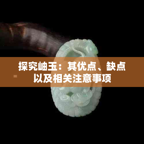 探究岫玉:其优点、缺点以及相关注意事项