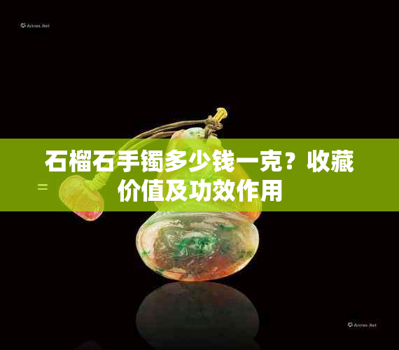 石榴石手镯多少钱一克？收藏价值及功效作用