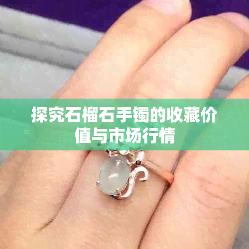 探究石榴石手镯的收藏价值与市场行情