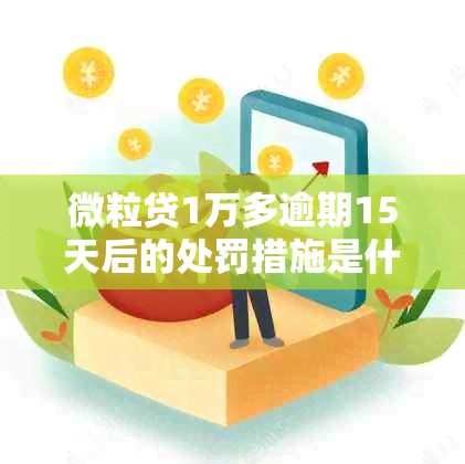 微粒贷1万多逾期15天后的处罚措施是什么