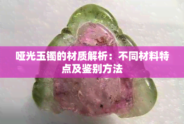 哑光玉镯的材质解析:不同材料特点及鉴别方法