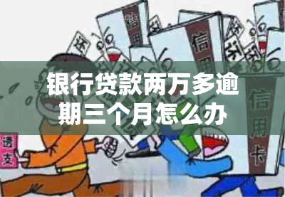 银行贷款两万多逾期三个月怎么办