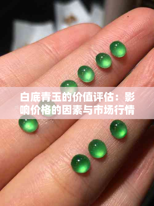 白底青玉的价值评估：影响价格的因素与市场行情解析