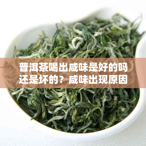普洱茶喝出咸味是好的吗还是坏的？咸味出现原因及影响分析