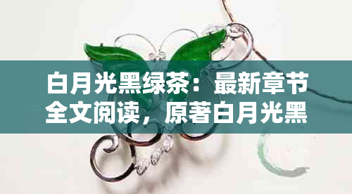 白月光黑绿茶：最新章节全文阅读，原著白月光黑绿茶