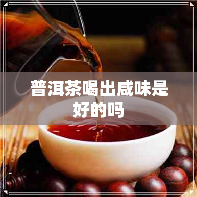 普洱茶喝出咸味是好的吗
