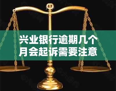 兴业银行逾期几个月会起诉需要注意的事项