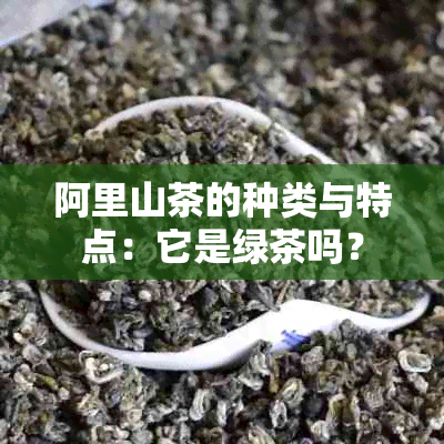 阿里山茶的种类与特点：它是绿茶吗？