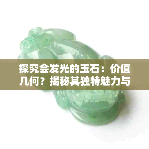 探究会发光的玉石:价值几何?揭秘其独特魅力与市场行情