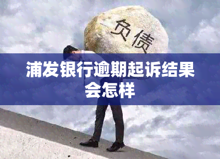 浦发银行逾期起诉结果会怎样