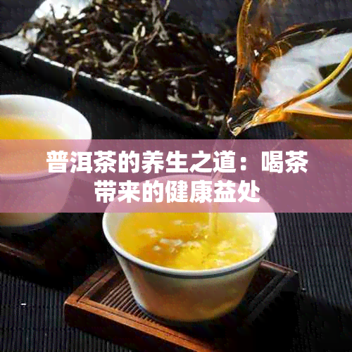 普洱茶的养生之道：喝茶带来的健康益处