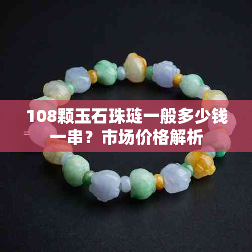 108颗玉石珠琏一般多少钱一串？市场价格解析