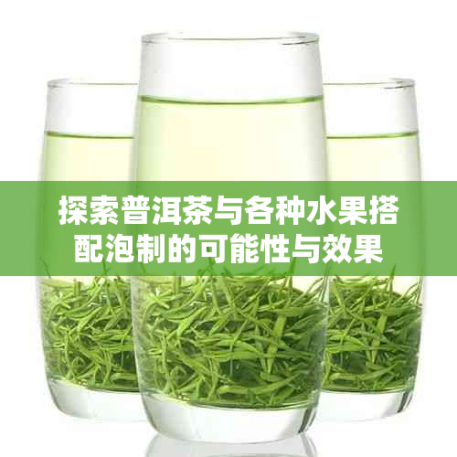 探索普洱茶与各种水果搭配泡制的可能性与效果