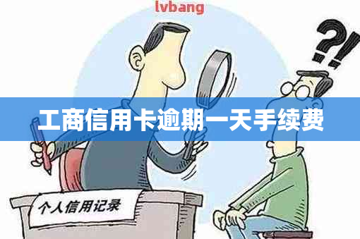 工商信用卡逾期一天手续费