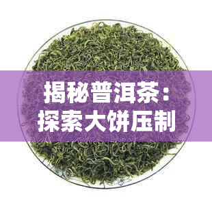 揭秘普洱茶：探索大饼压制背后的秘密与工艺