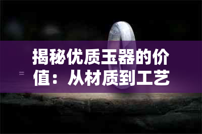 揭秘优质玉器的价值：从材质到工艺的全方位解析